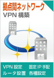拠点間ネットワーク（VPN設定・固定IP手配・ルータ設置・各種設定）